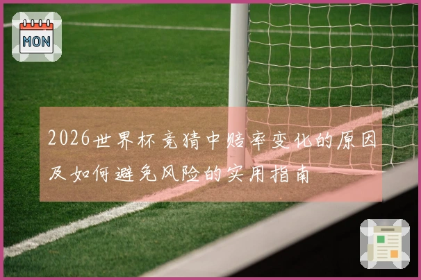 2026世界杯竞猜中赔率变化的原因及如何避免风险的实用指南