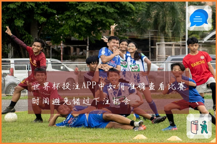 世界杯投注APP中如何准确查看比赛时间避免错过下注机会