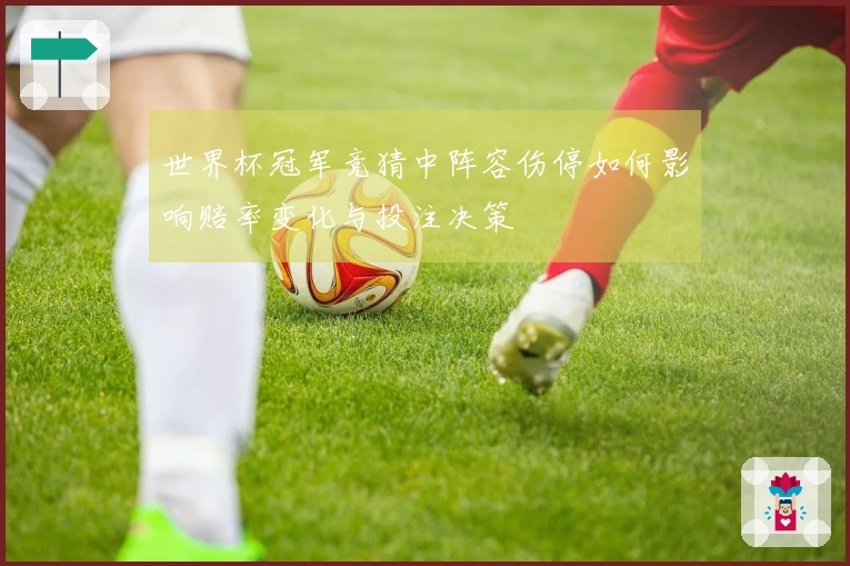 世界杯冠军竞猜中阵容伤停如何影响赔率变化与投注决策